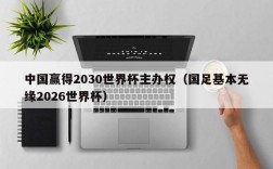 中国赢得2030世界杯主办权（国足基本无缘2026世界杯）