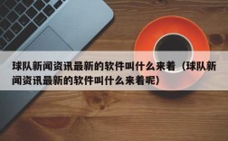 球队新闻资讯最新的软件叫什么来着（球队新闻资讯最新的软件叫什么来着呢）