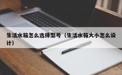 生活水箱怎么选择型号（生活水箱大小怎么设计）