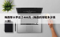 梅西帮小罗还了400万（梅西的球鞋多少钱一双）