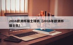 2016欧洲杯瑞士球衣（2016年欧洲杯瑞士队）