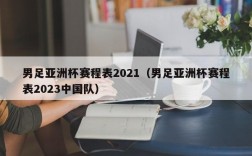 男足亚洲杯赛程表2021（男足亚洲杯赛程表2023中国队）