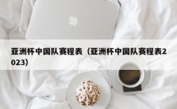 亚洲杯中国队赛程表（亚洲杯中国队赛程表2023）