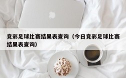 竞彩足球比赛结果表查询（今日竞彩足球比赛结果表查询）