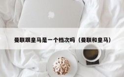 曼联跟皇马是一个档次吗（曼联和皇马）