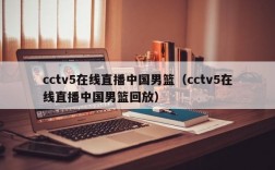 cctv5在线直播中国男篮（cctv5在线直播中国男篮回放）