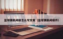 篮球赛新闻稿怎么写文案（篮球赛新闻稿件）