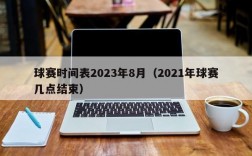 球赛时间表2023年8月（2021年球赛几点结束）