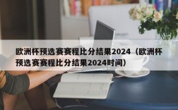 欧洲杯预选赛赛程比分结果2024（欧洲杯预选赛赛程比分结果2024时间）