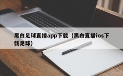 黑白足球直播app下载（黑白直播ios下载足球）