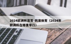 2024欧洲杯首页-网易体育（2024年欧洲杯在哪里举行）