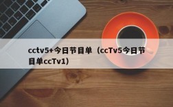 cctv5+今日节目单（ccTv5今日节目单ccTv1）