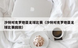 沙特对克罗地亚足球比赛（沙特对克罗地亚足球比赛回放）