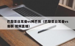 巴黎圣日耳曼vs姆巴佩（巴黎圣日耳曼vs曼联 视频直播）