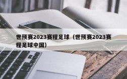 世预赛2023赛程足球（世预赛2023赛程足球中国）