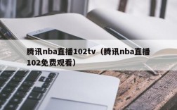 腾讯nba直播102tv（腾讯nba直播102免费观看）