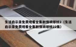 生活启示录免费观看全集剧情琅琊榜2（生活启示录免费观看全集剧情琅琊榜22集）