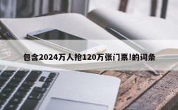 包含2024万人抢120万张门票!的词条