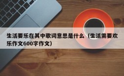 生活要乐在其中歌词意思是什么（生活需要欢乐作文600字作文）