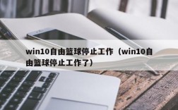 win10自由篮球停止工作（win10自由篮球停止工作了）