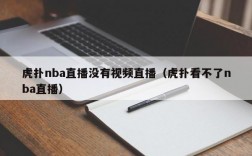 虎扑nba直播没有视频直播（虎扑看不了nba直播）