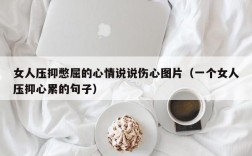 女人压抑憋屈的心情说说伤心图片（一个女人压抑心累的句子）