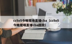 cctv5今晚现场直播cba（cctv5今晚现场直播cba回放）