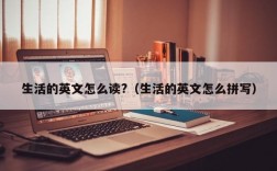 生活的英文怎么读?（生活的英文怎么拼写）