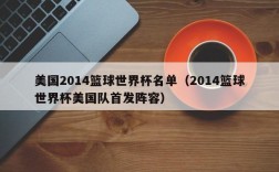 美国2014篮球世界杯名单（2014篮球世界杯美国队首发阵容）