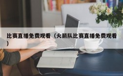 比赛直播免费观看（火箭队比赛直播免费观看）