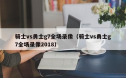 骑士vs勇士g7全场录像（骑士vs勇士g7全场录像2018）