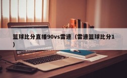 篮球比分直播90vs雷速（雷速篮球比分1）