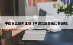 中国女篮最新比赛（中国女篮最新比赛回放）