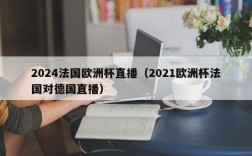 2024法国欧洲杯直播（2021欧洲杯法国对德国直播）