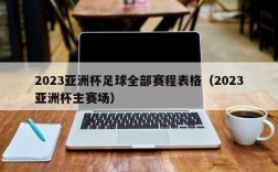 2023亚洲杯足球全部赛程表格（2023亚洲杯主赛场）