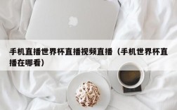 手机直播世界杯直播视频直播（手机世界杯直播在哪看）