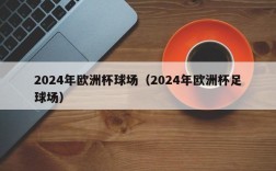 2024年欧洲杯球场（2024年欧洲杯足球场）