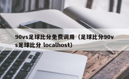 90vs足球比分免费调用（足球比分90vs足球比分 localhost）