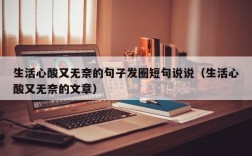 生活心酸又无奈的句子发圈短句说说（生活心酸又无奈的文章）