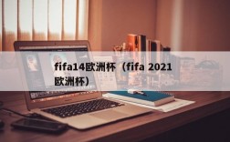 fifa14欧洲杯（fifa 2021 欧洲杯）