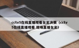 cctv5在线直播观看女足决赛（cctv5在线直播观看 现场直播女足）