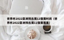 世界杯2022亚洲预选赛12强赛时间（世界杯2022亚洲预选赛12强赛赛果）