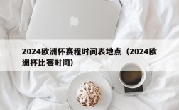 2024欧洲杯赛程时间表地点（2024欧洲杯比赛时间）